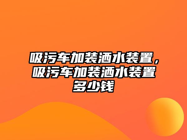 吸污車(chē)加裝灑水裝置，吸污車(chē)加裝灑水裝置多少錢(qián)