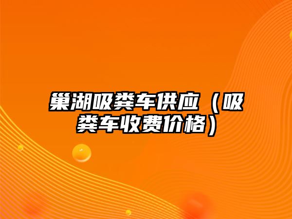 巢湖吸糞車供應(yīng)（吸糞車收費(fèi)價(jià)格）