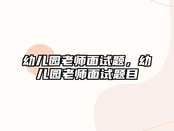 幼兒園老師面試題，幼兒園老師面試題目